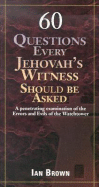 60 Questions Every Jehovah's Witness Should Be Asked: A Penetrating Examination of the Errors and Evils of the Watchtower - Brown, Ian