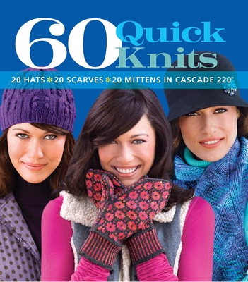 60 Quick Knits: 20 Hats*20 Scarves*20 Mittens in Cascade 220(tm) - Sixth & Spring Books (Editor)
