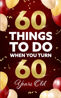 60 Things to Do When You Turn 60 Years Old - Benton, Elaine