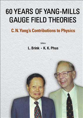 60 Years of Yang-Mills Gauge Field Theories: C N Yang's Contributions to Physics - Brink, Lars (Editor), and Phua, Kok Khoo (Editor)