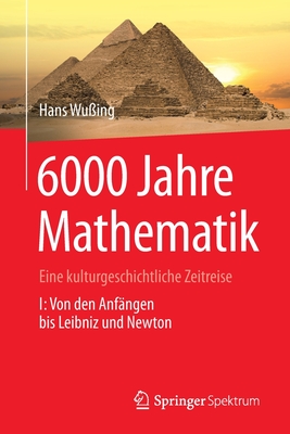 6000 Jahre Mathematik: Eine Kulturgeschichtliche Zeitreise - 1. Von Den Anf?ngen Bis Leibniz Und Newton - Wu?ing, Hans, and Alten, Heinz-Wilhelm, and Wesem?ller-Kock, Heiko