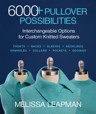 6000+ Pullover Possibilities: Interchangeable Options for Custom Knitted Sweaters - Leapman, Melissa