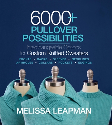 6000+ Pullover Possibilities: Interchangeable Options for Custom Knitted Sweaters - Leapman, Melissa