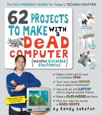 62 Projects to Make with a Dead Computer: (And Other Discarded Electronics) - Sarafan, Randy