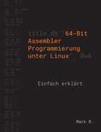 64-Bit Assembler Programmierung unter Linux: Einfach erkl?rt