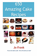 650 Amazing Cake Recipes - Must Haves, Most Wanted and the Ones You Can't Live Without.