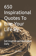 650 Inspirational Quotes To Live Your Life By: Get inspired and Motivated Daily