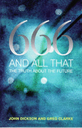 666 and All That: The Truth About the Future - Dickson, John, and Clarke, Greg