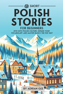 69 Short Polish Stories for Beginners: Dive Into Polish Culture, Expand Your Vocabulary, and Master Basics the Fun Way! - Gee, Adrian