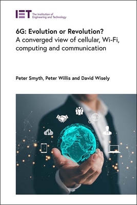 6g: Evolution or Revolution?: A Converged View of Cellular, Wi-Fi, Computing and Communication - Smyth, Peter, and Willis, Peter, and Wisely, David