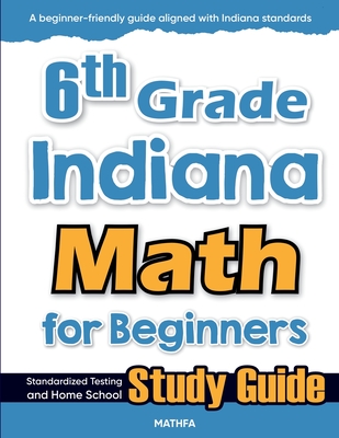 6th Grade Indiana Math for Beginners: Standardized Testing and Home School Study Guide - Eslamian, Hamid