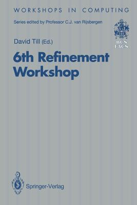 6th Refinement Workshop: Proceedings of the 6th Refinement Workshop, Organised by Bcs-Facs, London, 5-7 January 1994 - Till, David (Editor)