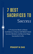7 Best Sacrifices To Success: A Productive Book to Boost Confidence, Enhance Self-Belief, Build Success Mindset and Become Mega Successful in Life.