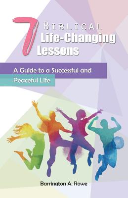 7 Biblical Life-Changing Lessons: A Guide to a Successful and Peaceful Life - Rowe, Barrington a