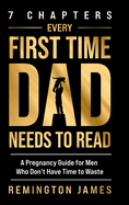 7 Chapters Every First Time Dad Needs to Read: A Pregnancy Guide for Men Who Don't Have Time to Waste