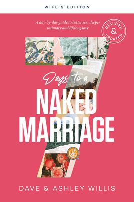 7 Days to a Naked Marriage Wife's Edition: A Day-By-Day Guide to Better Sex, Deeper Intimacy, and Lifelong Love - Willis, Dave, and Willis, Ashley