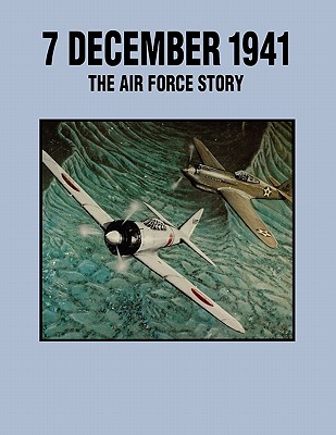 7 December 1941: The Air Force Story - Arakaki, Leatrice R, and Kuborn, John R, and Pacific Air Force Office of History