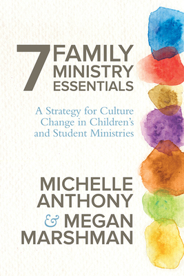 7 Family Ministry Essentials: A Strategy for Culture Change in Children's and Student Ministries - Anthony, Michelle, Dr., M.A., PH.D., and Marshman, Megan