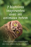 7 histoires inspirantes avec les animaux totem: Dcrypter les messages de nos allis du quotidien + cadeau: les 9 rponses aux questions les plus poses