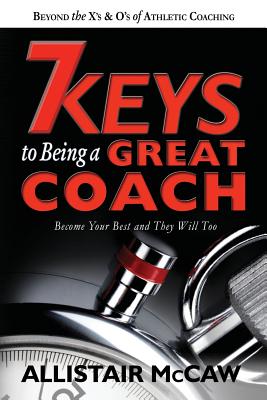 7 Keys To Being A Great Coach: Become Your Best and They Will Too - Whyte, Kathy (Editor), and McCaw, Allistair