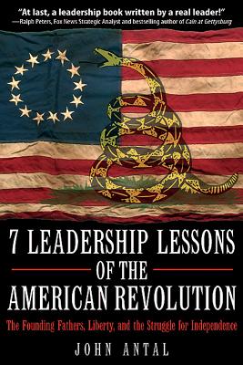 7 Leadership Lessons of the American Revolution: The Founding Fathers, Liberty, and the Struggle for Independence - Antal, John F, Col.