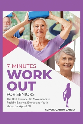 7-Minute Workout for Senior: The Best Therapeutic Movements to Reclaim Balance, Energy and Youth above the Age of 60 - Garcia, Coach Juanito