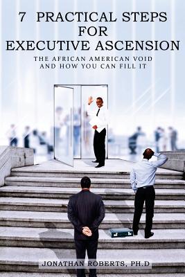 7 Practical Steps For Executive Ascension: The African American Void And How You Can Fill It - Roberts, Ph D Jonathan, and Wiggins, Msph Phd (Foreword by)