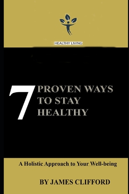 7 Proven Ways To Stay Healthy: A Holistic Approach to Your Well-being - Clifford, James