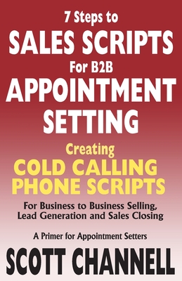 7 STEPS to SALES SCRIPTS for B2B APPOINTMENT SETTING.: Creating Cold Calling Phone Scripts for Business to Business Selling, Lead Generation and Sales Closing. A Primer for Appointment Setters. - Channell, Scott