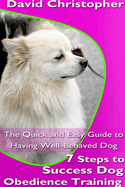 7 Steps to Success Dog Obedience Training: The Quick and Easy Guide to Having Well-Behaved Dog