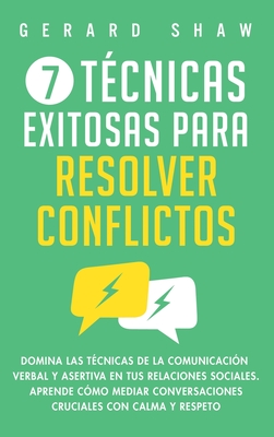 7 tcnicas exitosas para resolver conflictos: Domina las tcnicas de la comunicacin verbal y asertiva en tus relaciones sociales. Aprende cmo mediar conversaciones cruciales con calma y respeto - Shaw, Gerard