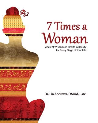 7 Times a Woman: Ancient Wisdom on Health and Beauty for Every Stage of Your Life - Andrews, Lia G