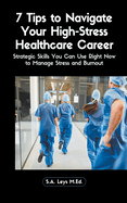 7 Tips to Navigate Your High-Stress Healthcare Career: Strategic Skills You Can Use Right Now to Manage Stress and Burnout