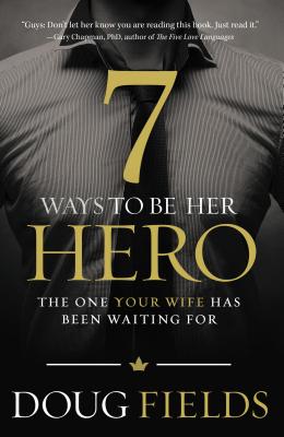 7 Ways to Be Her Hero: The One Your Wife Has Been Waiting for - Fields, Doug