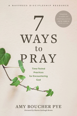 7 Ways to Pray: Time-Tested Practices for Encountering God - Pye, Amy Boucher, and Garlough Brown, Sharon (Foreword by)