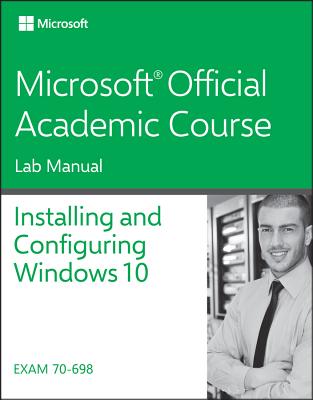 70-698 Installing and Configuring Windows 10 Lab Manual - Microsoft Official Academic Course