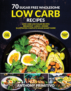 70 sugar free wholesome low carb recipes: low carb low sugar recipes, breakfast, lanch, dinner, illustrated complete sugar smart guide