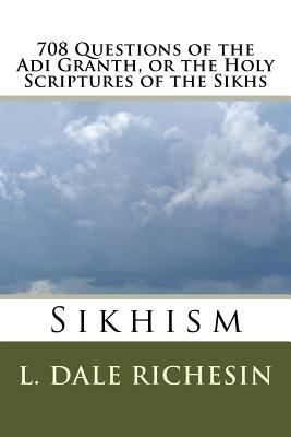 708 Questions of the Adi Granth, or the Holy Scriptures of the Sikhs: Sikhism - Richesin, L Dale