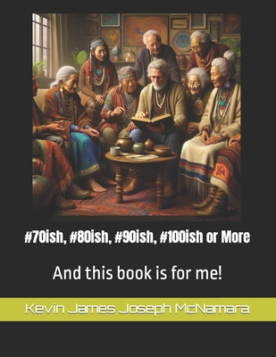 #70ish, #80ish, #90ish, #100ish or More: And this book is for me! - McNamara, Kevin James Joseph