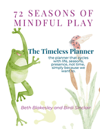 72 Seasons of Mindful Play: The Timeless Planner: The planner that cycles with life, not time. Begin where you are. Begin again.