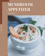 74 Mushroom Appetizer Recipes: Cook it Yourself with Mushroom Appetizer Cookbook!