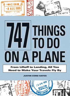 747 Things to Do on a Plane: From Liftoff to Landing, All You Need to Make Your Travels Fly by - Hayes, Justin Cord