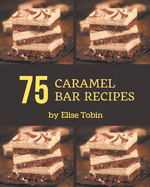 75 Caramel Bar Recipes: More Than a Caramel Bar Cookbook