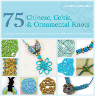 75 Chinese, Celtic & Ornamental Knots: A Directory of Knots and Knotting Techniques--Plus Exquisite Jewelry Projects to Make and Wear