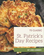 75 Classic St. Patrick's Day Recipes: A Timeless St. Patrick's Day Cookbook