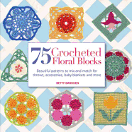 75 Crocheted Floral Blocks: Beautiful patterns to mix and match for throws, accessories and more