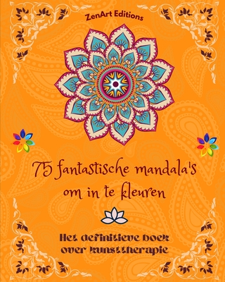 75 fantastische mandala's om in te kleuren: Het definitieve boek over kunsttherapie Kunst voor ontspanning: Prachtige mandala-ontwerpen bron van oneindige harmonie en goddelijke energie - Editions, Zenart