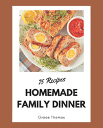 75 Homemade Family Dinner Recipes: Make Cooking at Home Easier with Family Dinner Cookbook!