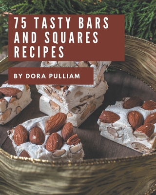 75 Tasty Bars and Squares Recipes: Welcome to Bars and Squares Cookbook - Pulliam, Dora