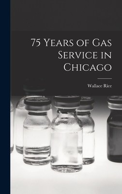 75 Years of Gas Service in Chicago - Rice, Wallace 1859-1939